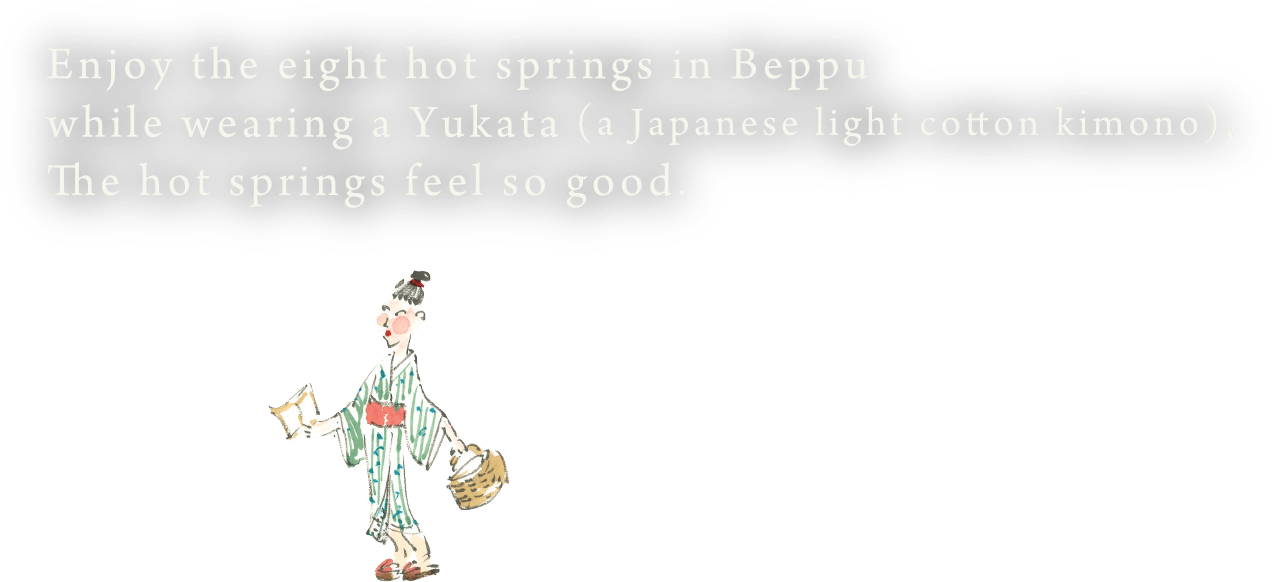 Enjoy the eight hot springs in Beppu while wearing a Yukata (a Japanese light cotton kimono). The hot springs feel so good.
